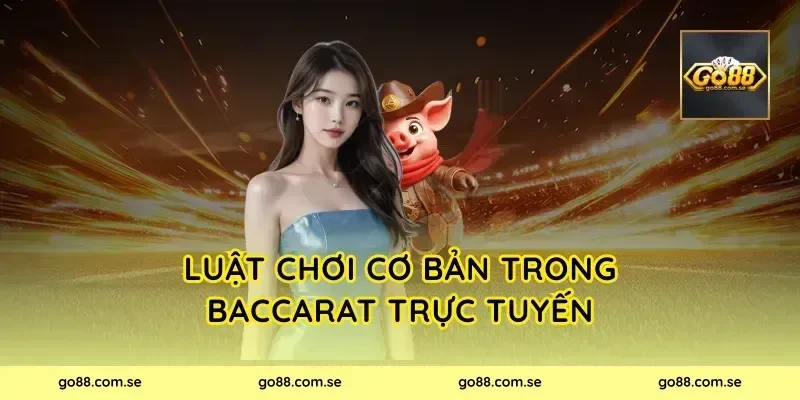 Luật chơi cơ bản trong Baccarat Trực Tuyến
