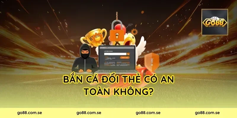 Bắn Cá Đổi Thẻ có an toàn không?