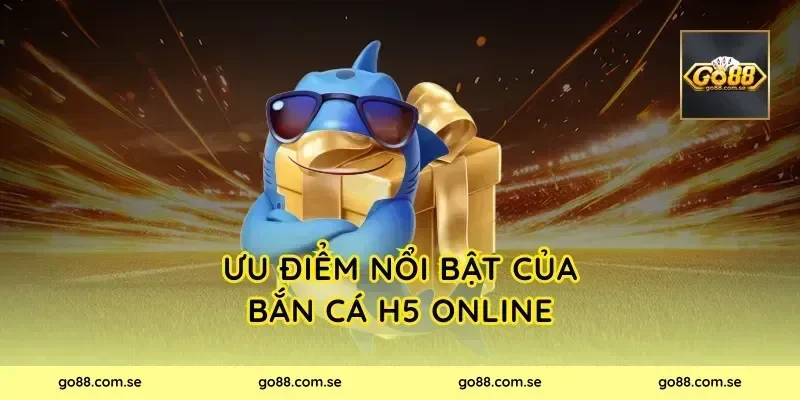 Ưu điểm nổi bật của Bắn Cá H5 Online