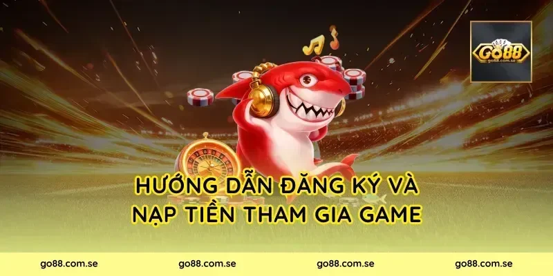 Hướng Dẫn Đăng Ký Và Nạp Tiền Tham Gia Game