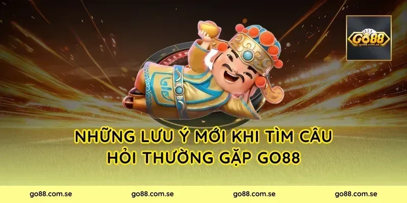 Những lưu ý mới khi tìm câu hỏi thường gặp Go88