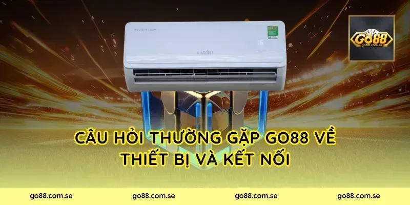 Câu hỏi thường gặp Go88 về thiết bị và kết nối