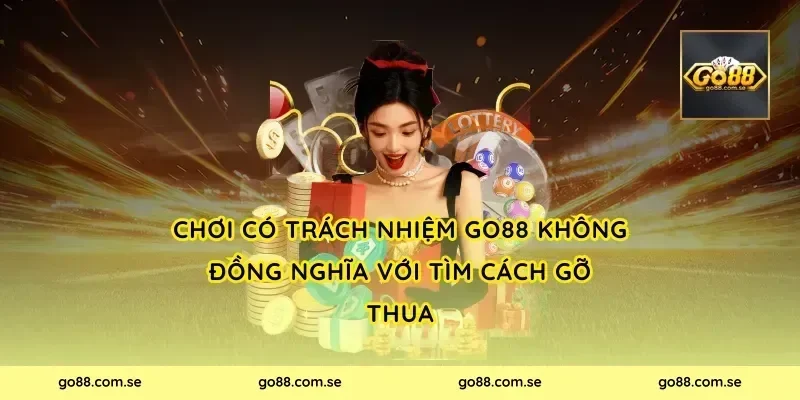 Chơi có trách nhiệm Go88 không đồng nghĩa với tìm cách gỡ thua