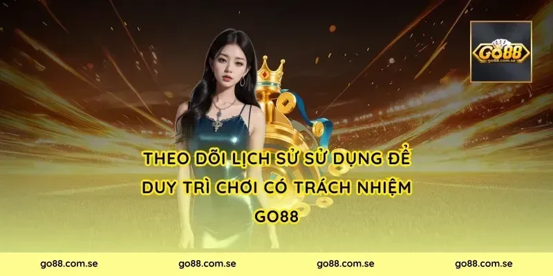 Theo dõi lịch sử sử dụng để duy trì chơi có trách nhiệm Go88