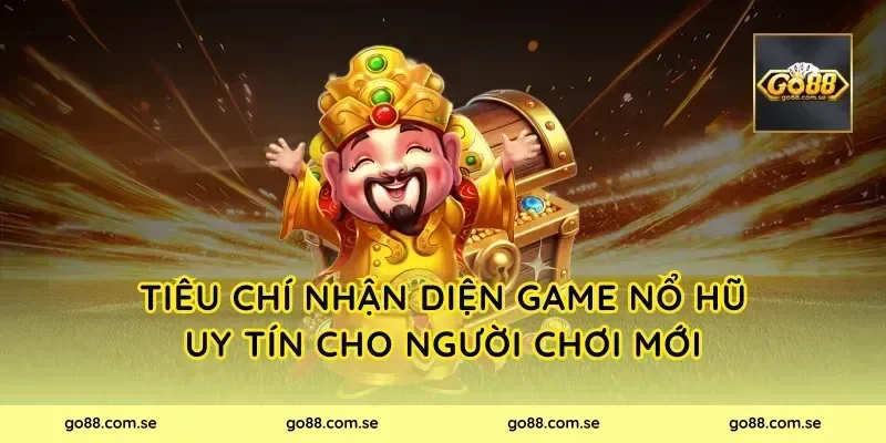 Tiêu chí nhận diện game nổ hũ uy tín cho người chơi mới
