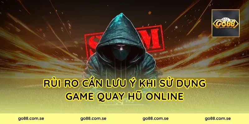 Rủi ro cần lưu ý khi sử dụng game quay hũ online
