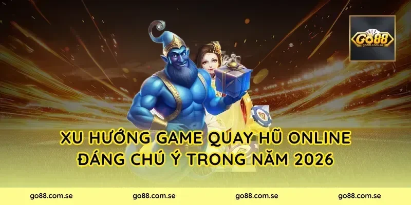 Xu hướng game quay hũ online đáng chú ý trong năm 2026