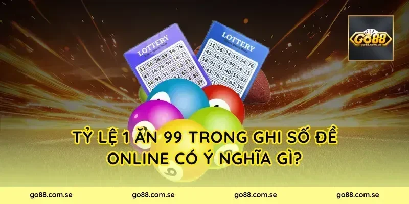 Tỷ Lệ 1 Ăn 99 Trong Ghi Số Đề Online Có Ý Nghĩa Gì?