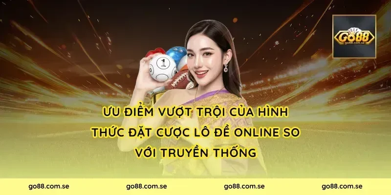 Ưu Điểm Vượt Trội Của Hình Thức Đặt Cược Lô Đề Online So Với Truyền Thống