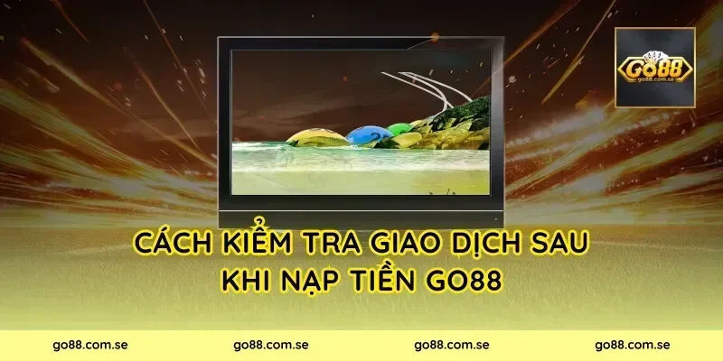 Cách kiểm tra giao dịch sau khi nạp tiền Go88