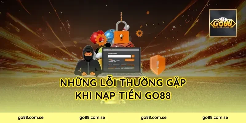 Những lỗi thường gặp khi nạp tiền Go88