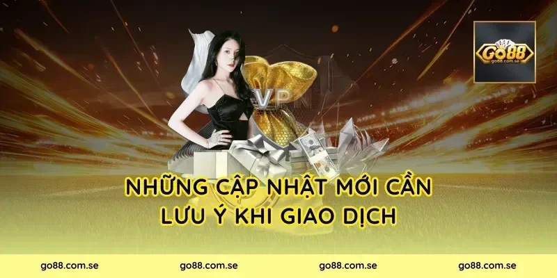 Những cập nhật mới cần lưu ý khi giao dịch