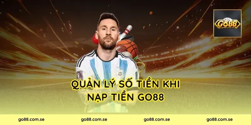 Quản lý số tiền khi nạp tiền Go88