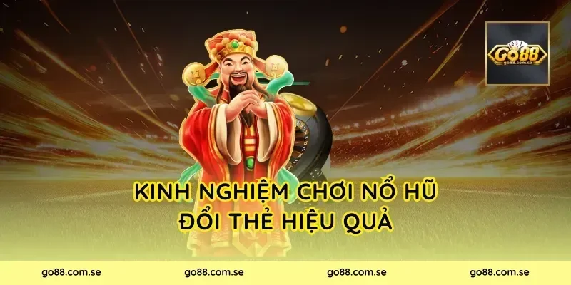 Kinh nghiệm chơi Nổ Hũ Đổi Thẻ hiệu quả