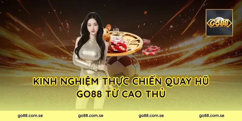 Kinh nghiệm thực chiến Quay Hũ Go88 từ cao thủ