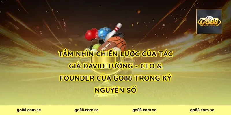 Tầm nhìn chiến lược của Tác Giả David Tường - CEO & Founder Của Go88 trong kỷ nguyên số