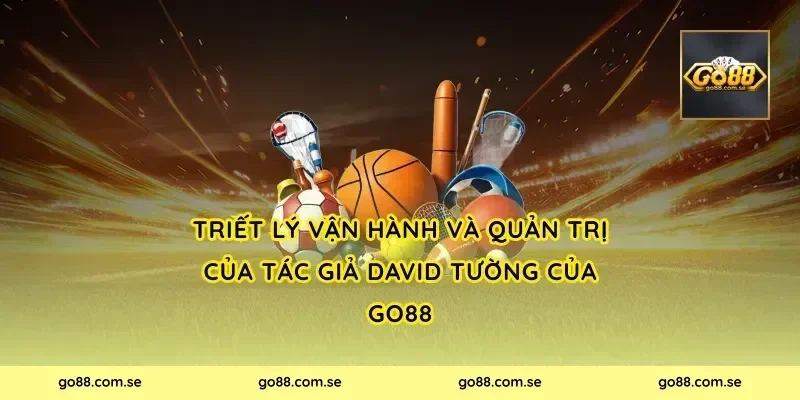 Triết lý vận hành và quản trị của Tác Giả David Tường Của Go88