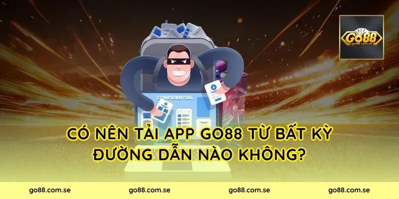 Có nên tải app Go88 từ bất kỳ đường dẫn nào không?